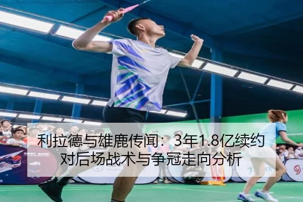 利拉德与雄鹿传闻：3年1.8亿续约对后场战术与争冠走向分析