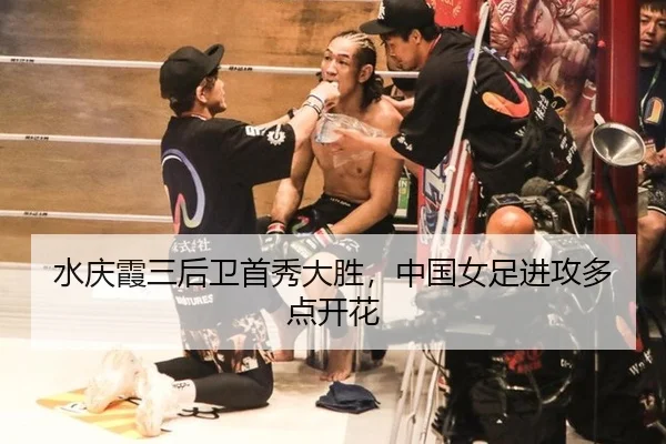 水庆霞三后卫首秀大胜，中国女足进攻多点开花